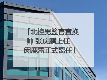 北控男篮官宣换帅 张庆鹏上任 闵鹿蕾正式离任