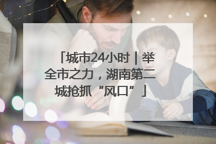 城市24小时｜举全市之力，湖南第二城抢抓“风口”