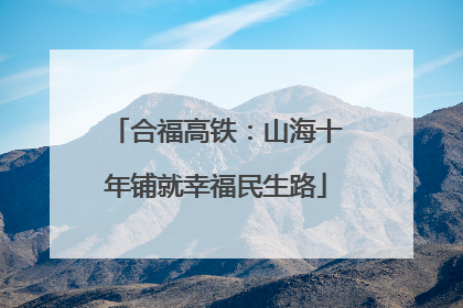 合福高铁：山海十年铺就幸福民生路