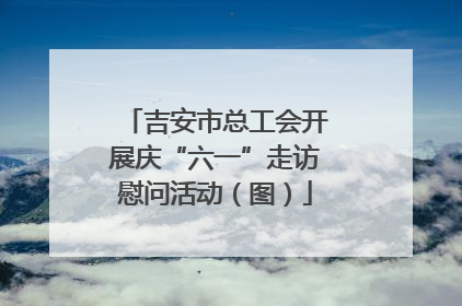 吉安市总工会开展庆“六一”走访慰问活动（图）