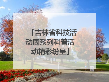 吉林省科技活动周系列科普活动精彩纷呈