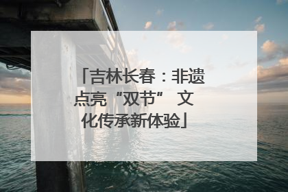 吉林长春：非遗点亮“双节” 文化传承新体验