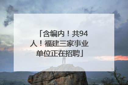 含编内！共94人！福建三家事业单位正在招聘