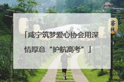 咸宁筑梦爱心协会用深情厚意“护航高考”