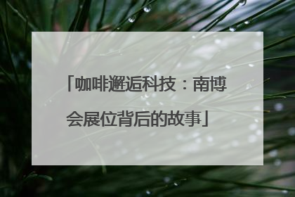 咖啡邂逅科技：南博会展位背后的故事