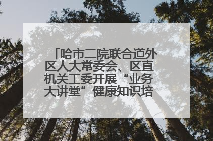 哈市二院联合道外区人大常委会、区直机关工委开展“业务大讲堂”健康知识培训暨大型义诊活动