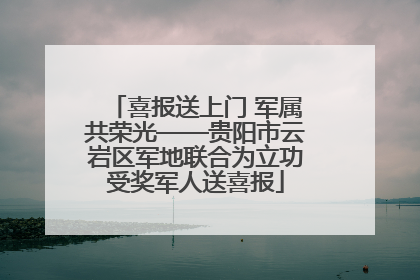 喜报送上门 军属共荣光——贵阳市云岩区军地联合为立功受奖军人送喜报