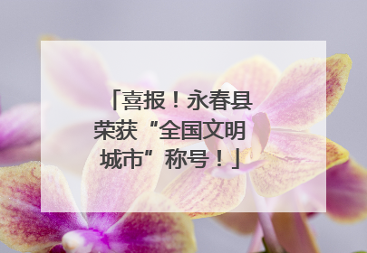 喜报！永春县荣获“全国文明城市”称号！