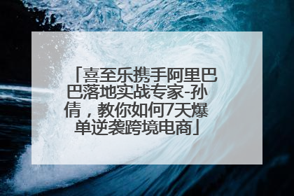 喜至乐携手阿里巴巴落地实战专家-孙倩，教你如何7天爆单逆袭跨境电商