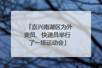 嘉兴南湖区为外卖员、快递员举行了一场运动会