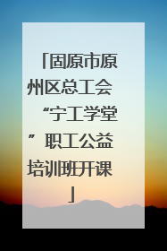 固原市原州区总工会“宁工学堂”职工公益培训班开课
