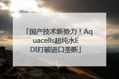 国产技术新势力！Aquacells超纯水EDI打破进口垄断