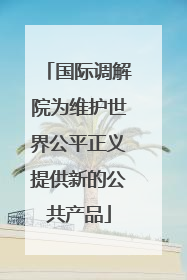 国际调解院为维护世界公平正义提供新的公共产品
