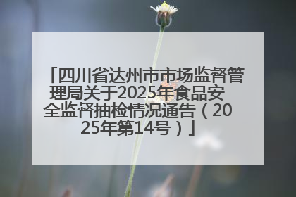 四川省达州市市场监督管理局关于2025年食品安全监督抽检情况通告（2025年第14号）