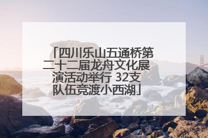 四川乐山五通桥第二十二届龙舟文化展演活动举行 32支队伍竞渡小西湖