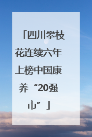 四川攀枝花连续六年上榜中国康养“20强市”