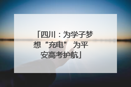 四川：为学子梦想“充电” 为平安高考护航