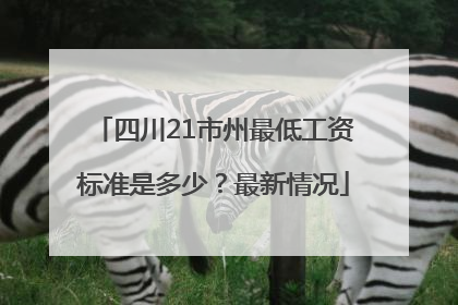 四川21市州最低工资标准是多少？最新情况