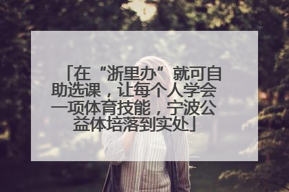 在“浙里办”就可自助选课，让每个人学会一项体育技能，宁波公益体培落到实处