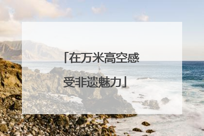 在万米高空感受非遗魅力