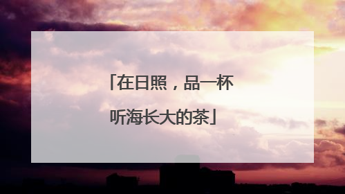 在日照，品一杯听海长大的茶