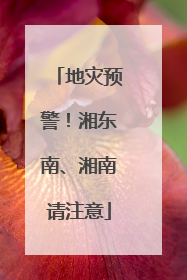地灾预警！湘东南、湘南请注意