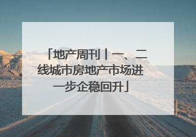 地产周刊丨一、二线城市房地产市场进一步企稳回升