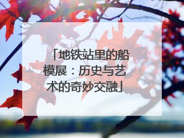 地铁站里的船模展：历史与艺术的奇妙交融