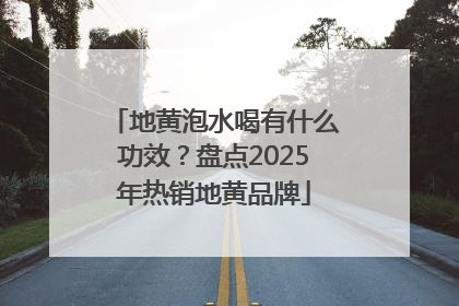 地黄泡水喝有什么功效？盘点2025年热销地黄品牌