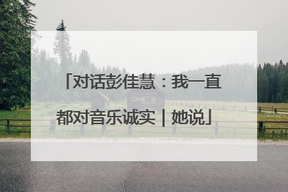 对话彭佳慧：我一直都对音乐诚实｜她说