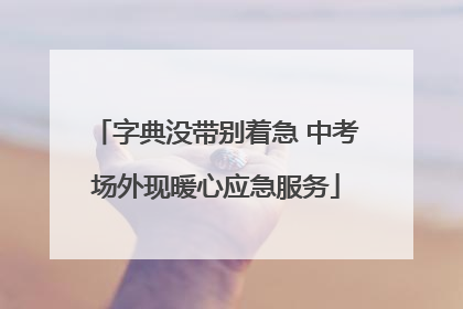 字典没带别着急 中考场外现暖心应急服务