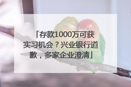 存款1000万可获实习机会？兴业银行道歉，多家企业澄清