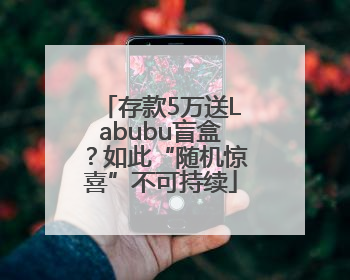存款5万送Labubu盲盒？如此“随机惊喜”不可持续