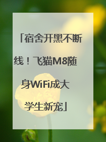 宿舍开黑不断线！飞猫M8随身WiFi成大学生新宠