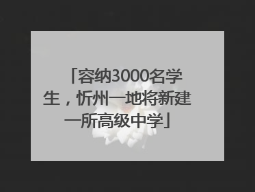 容纳3000名学生，忻州一地将新建一所高级中学