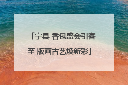 宁县 香包盛会引客至 版画古艺焕新彩