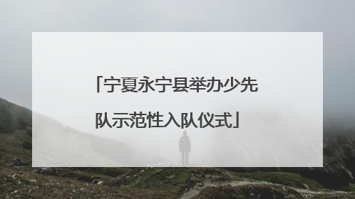 宁夏永宁县举办少先队示范性入队仪式