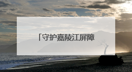 守护嘉陵江屏障 南充这样推进“美丽建设”