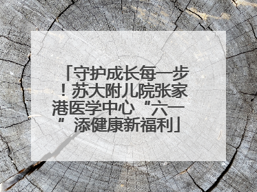 守护成长每一步！苏大附儿院张家港医学中心“六一”添健康新福利