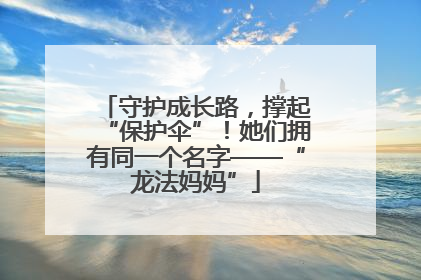守护成长路，撑起“保护伞”！她们拥有同一个名字——“龙法妈妈”