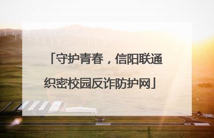 守护青春，信阳联通织密校园反诈防护网