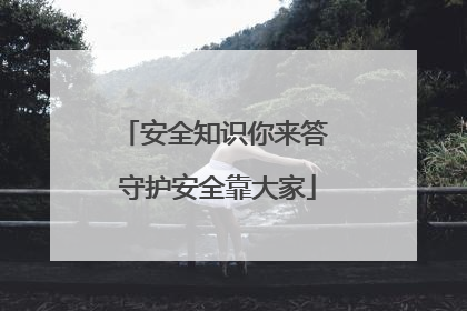 安全知识你来答 守护安全靠大家