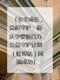 安全成长，益起守护：福庆孕婴板百万公益守护计划（蚌埠站）圆满成功