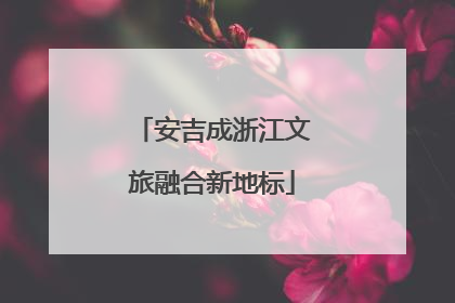 安吉成浙江文旅融合新地标