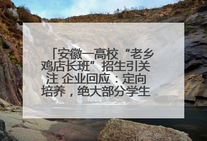安徽一高校“老乡鸡店长班”招生引关注 企业回应：定向培养，绝大部分学生会被录用