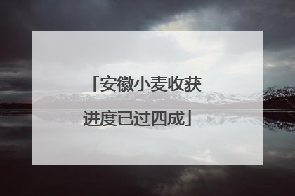 安徽小麦收获进度已过四成