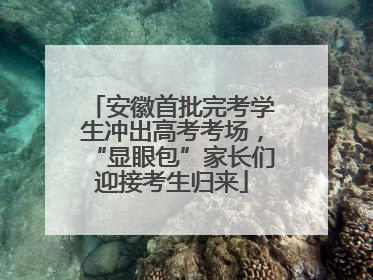 安徽首批完考学生冲出高考考场，“显眼包”家长们迎接考生归来