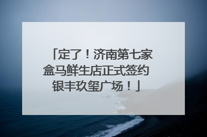 定了！济南第七家盒马鲜生店正式签约银丰玖玺广场！