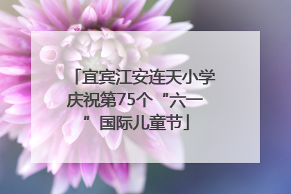 宜宾江安连天小学庆祝第75个“六一”国际儿童节