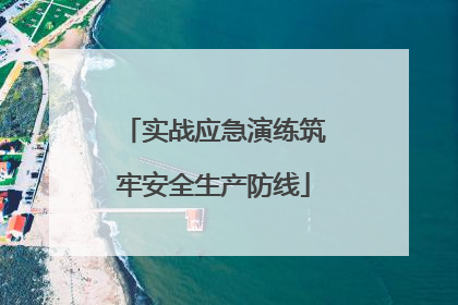 实战应急演练筑牢安全生产防线